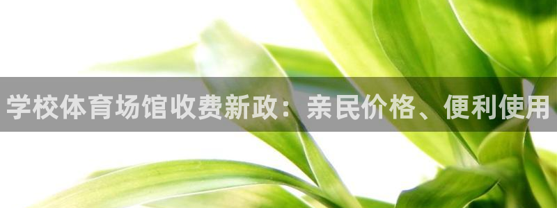 尊龙人生就是博官网登录手机：学校体育场馆收费新政：亲民价格、